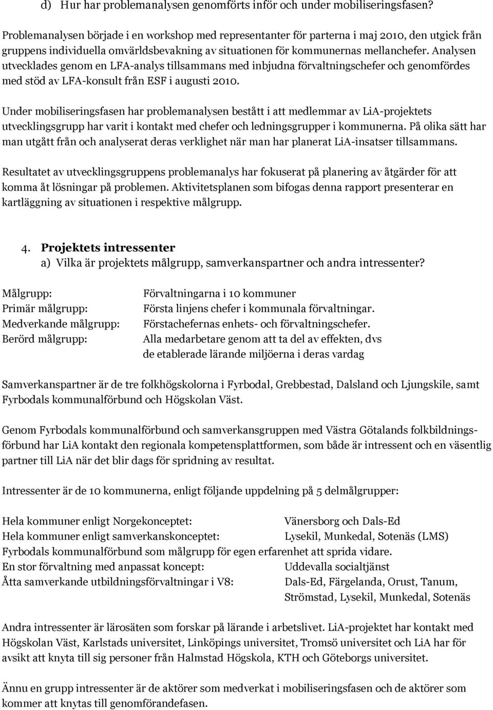 Analysen utvecklades genom en LFA-analys tillsammans med inbjudna förvaltningschefer och genomfördes med stöd av LFA-konsult från ESF i augusti 2010.