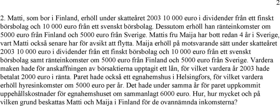 Maija erhöll på motsvarande sätt under skatteåret 2003 10 000 euro i dividender från ett finskt börsbolag och 10 000 euro från ett svenskt börsbolag samt ränteinkomster om 5000 euro från Finland och