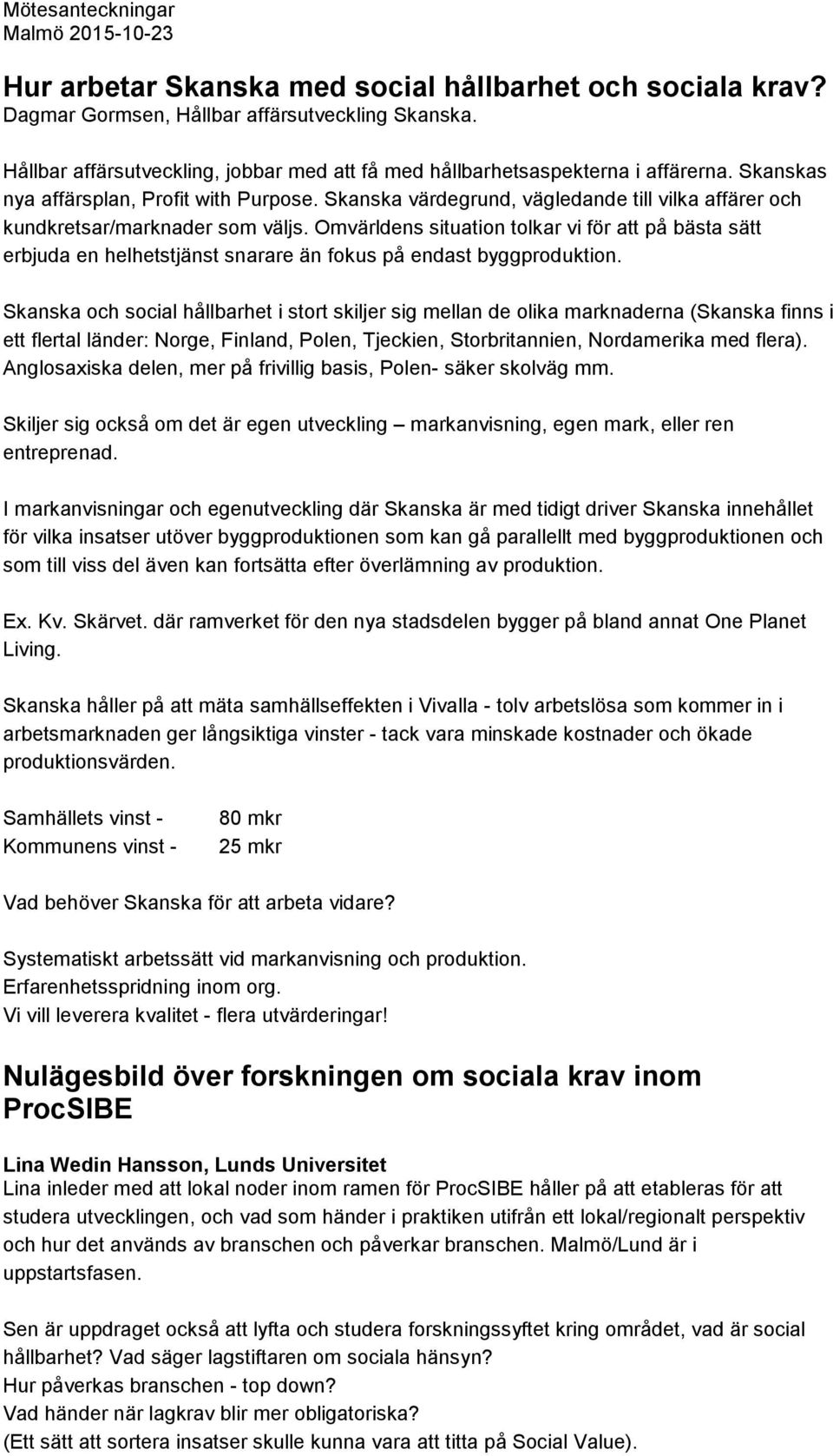 Omvärldens situation tolkar vi för att på bästa sätt erbjuda en helhetstjänst snarare än fokus på endast byggproduktion.