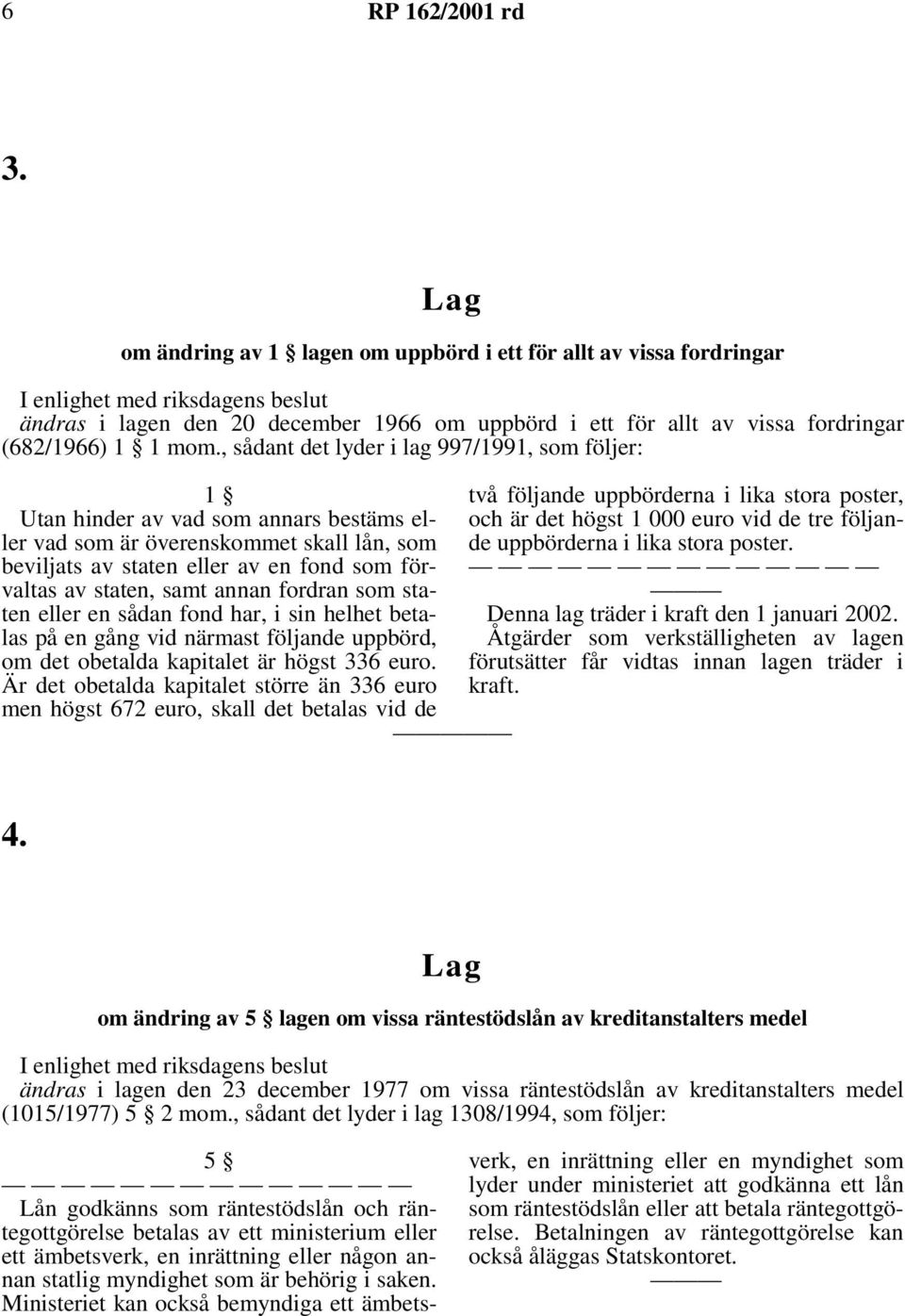 fordran som staten eller en sådan fond har, i sin helhet betalas på en gång vid närmast följande uppbörd, om det obetalda kapitalet är högst 336 euro.