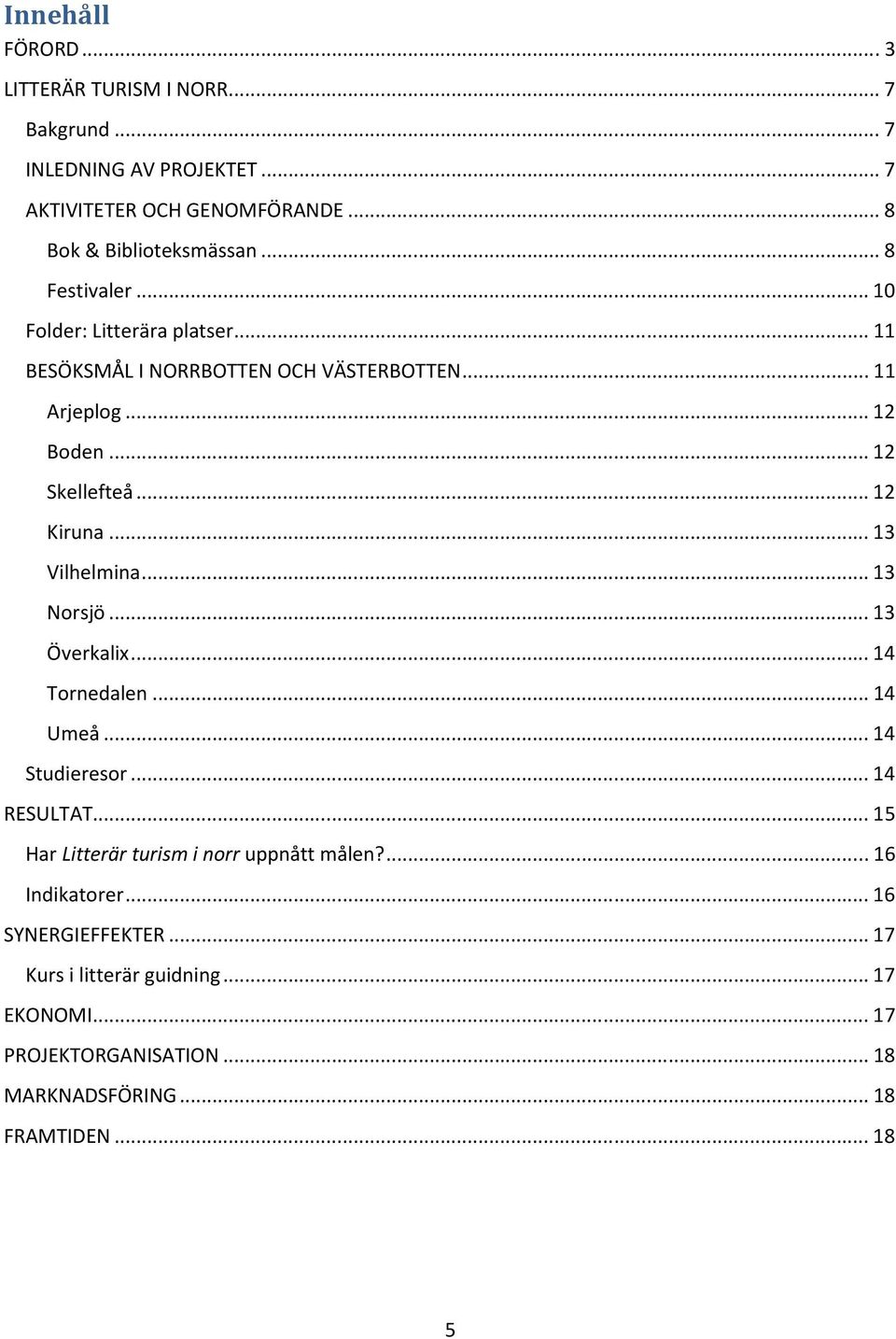 .. 13 Vilhelmina... 13 Norsjö... 13 Överkalix... 14 Tornedalen... 14 Umeå... 14 Studieresor... 14 RESULTAT... 15 Har Litterär turism i norr uppnått målen?