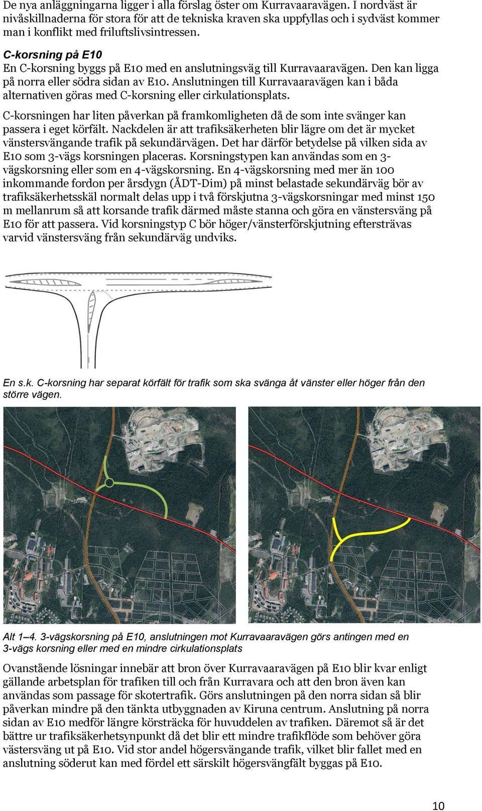 C-korsning på E10 En C-korsning byggs på E10 med en anslutningsväg till Kurravaaravägen. Den kan ligga på norra eller södra sidan av E10.