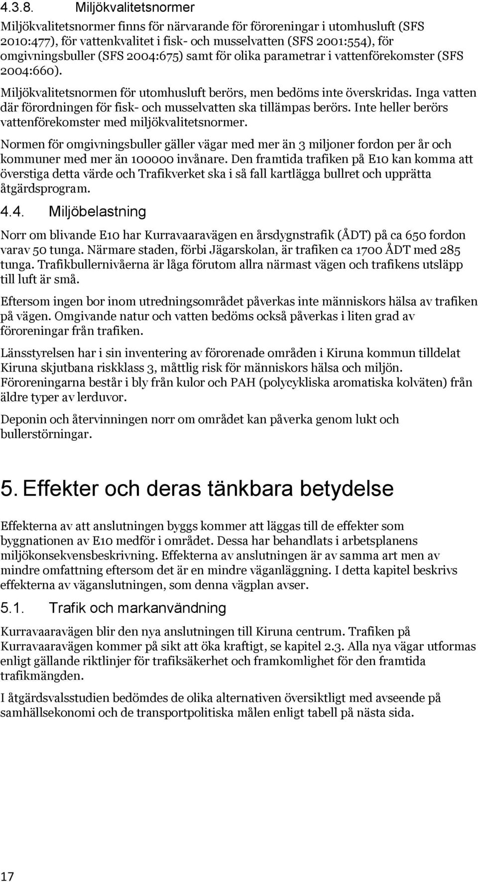 2004:675) samt för olika parametrar i vattenförekomster (SFS 2004:660). Miljökvalitetsnormen för utomhusluft berörs, men bedöms inte överskridas.