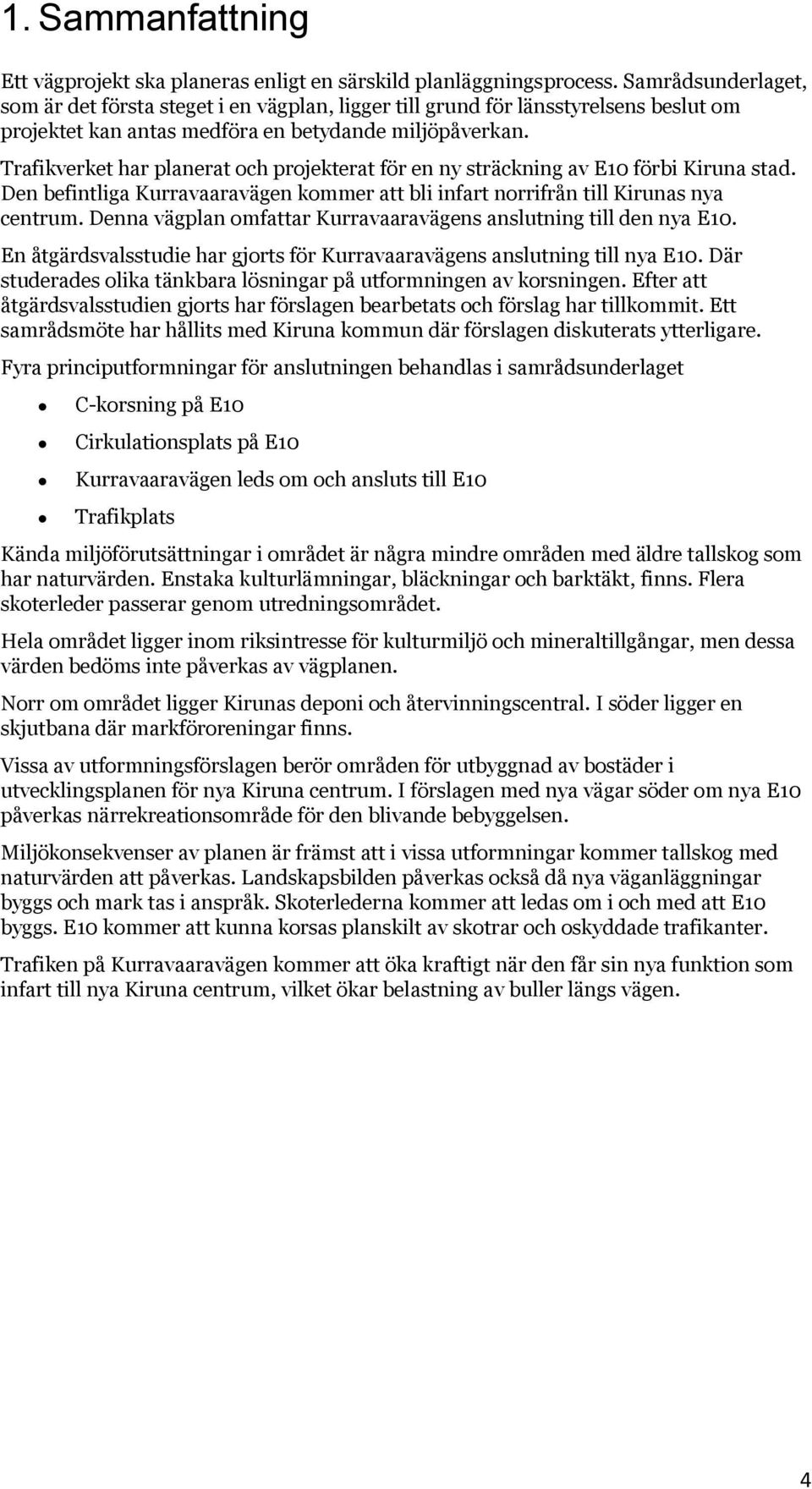 Trafikverket har planerat och projekterat för en ny sträckning av E10 förbi Kiruna stad. Den befintliga Kurravaaravägen kommer att bli infart norrifrån till Kirunas nya centrum.