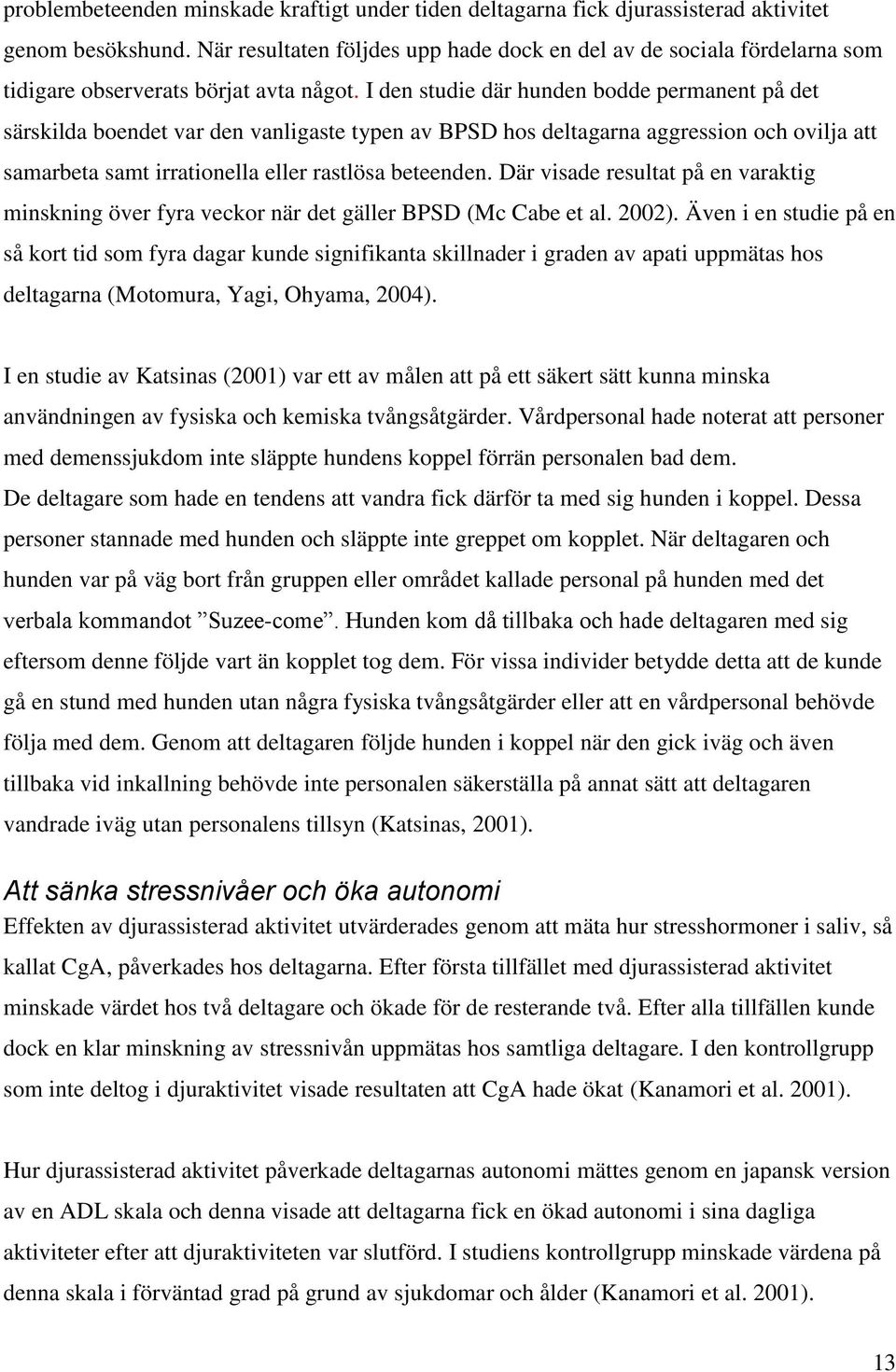 I den studie där hunden bodde permanent på det särskilda boendet var den vanligaste typen av BPSD hos deltagarna aggression och ovilja att samarbeta samt irrationella eller rastlösa beteenden.