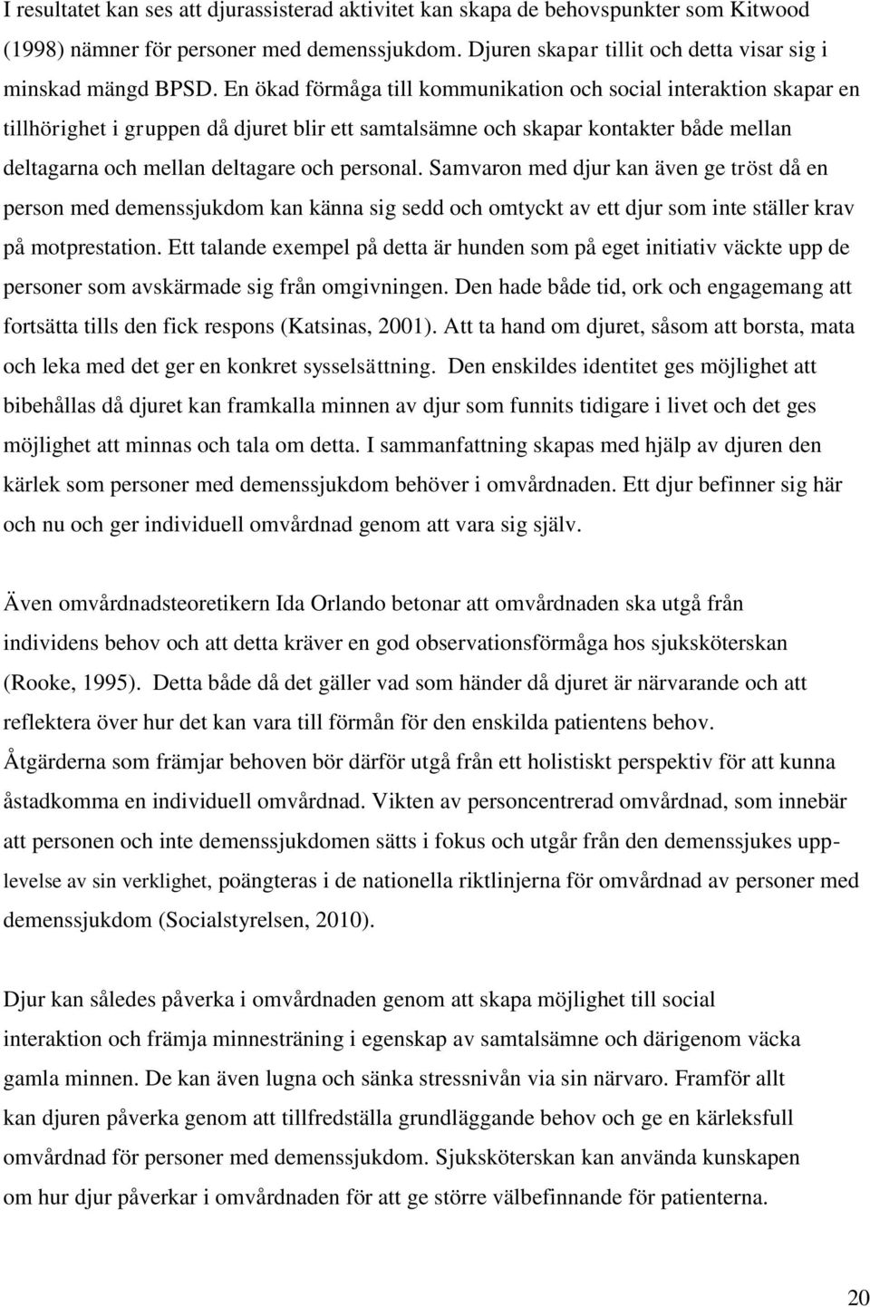 Samvaron med djur kan även ge tröst då en person med demenssjukdom kan känna sig sedd och omtyckt av ett djur som inte ställer krav på motprestation.