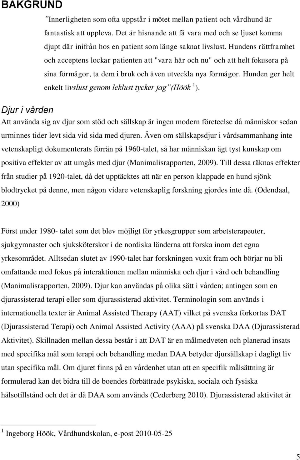 Hundens rättframhet och acceptens lockar patienten att "vara här och nu" och att helt fokusera på sina förmågor, ta dem i bruk och även utveckla nya förmågor.