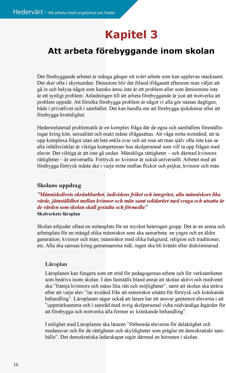 Anledningen till att arbeta förebyggande är just att motverka att problem uppstår. Att försöka förebygga problem är något vi alla gör nästan dagligen, både i privatlivet och i samhället.