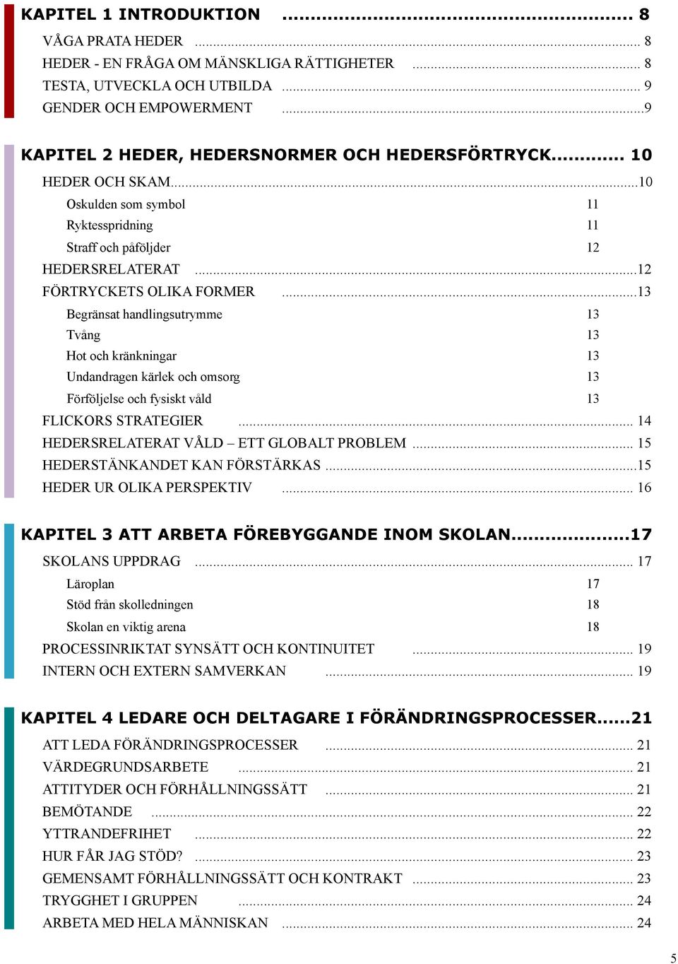 ..13 Begränsat handlingsutrymme 13 Tvång 13 Hot och kränkningar 13 Undandragen kärlek och omsorg 13 Förföljelse och fysiskt våld 13 FLICKORS STRATEGIER... 14 HEDERSRELATERAT VÅLD ETT GLOBALT PROBLEM.