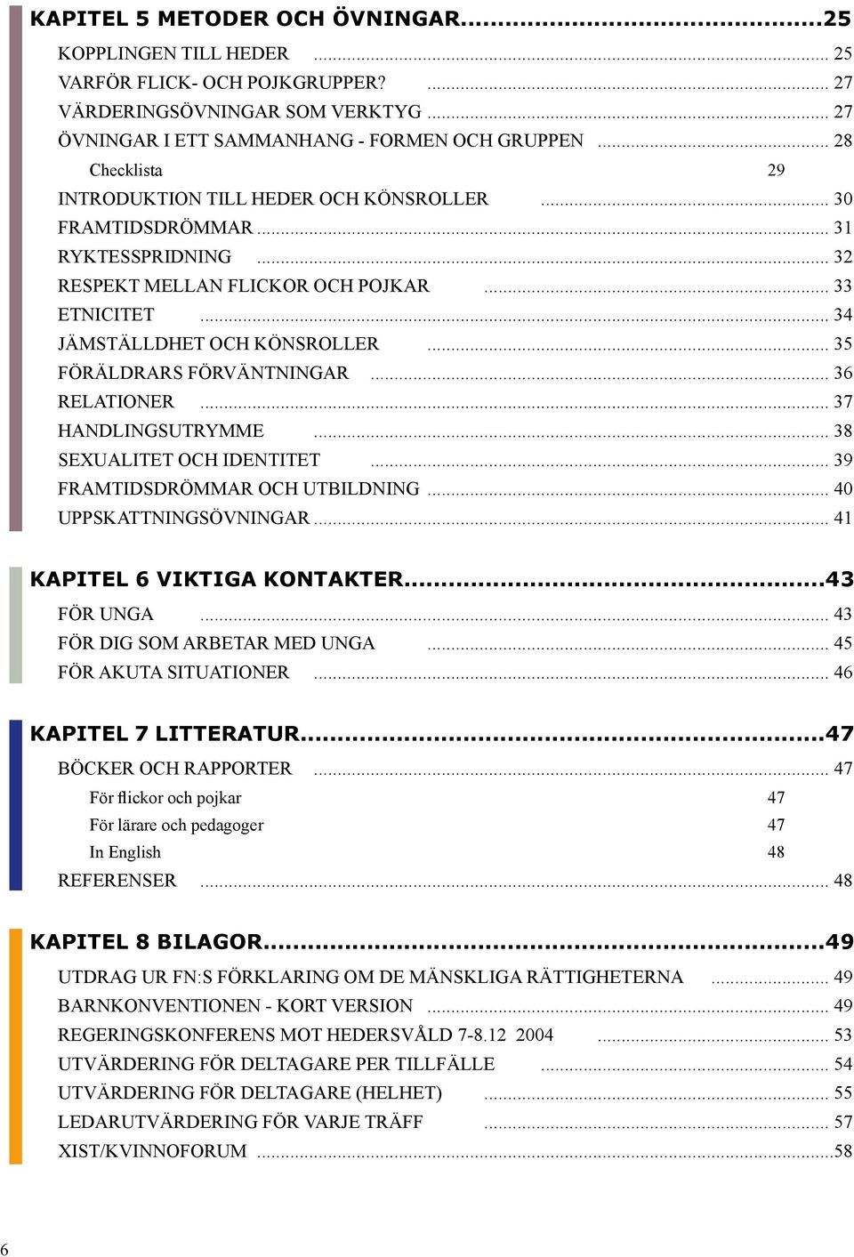 .. 35 FÖRÄLDRARS FÖRVÄNTNINGAR... 36 RELATIONER... 37 HANDLINGSUTRYMME... 38 SEXUALITET OCH IDENTITET... 39 FRAMTIDSDRÖMMAR OCH UTBILDNING... 40 UPPSKATTNINGSÖVNINGAR... 41 KAPITEL 6 VIKTIGA KONTAKTER.