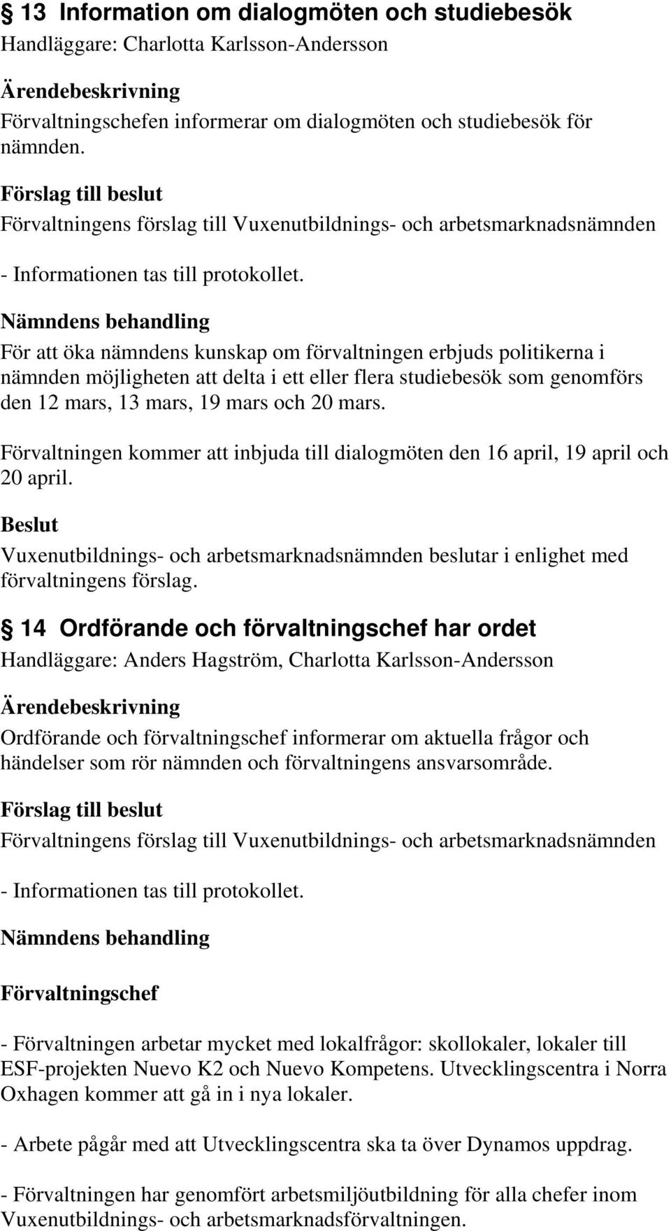 mars. Förvaltningen kommer att inbjuda till dialogmöten den 16 april, 19 april och 20 april.