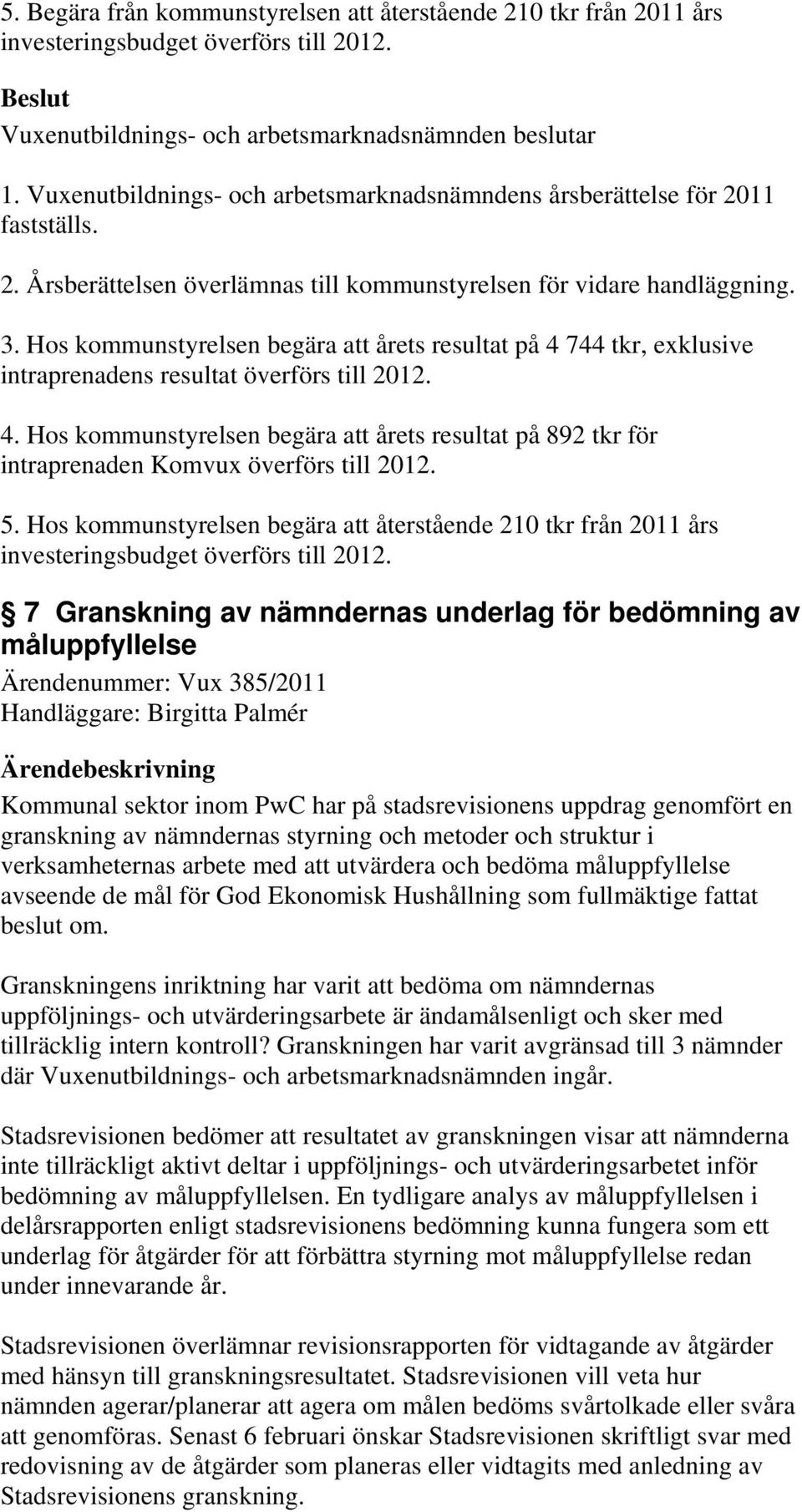 Hos kommunstyrelsen begära att årets resultat på 4 744 tkr, exklusive intraprenadens resultat överförs till 2012. 4. Hos kommunstyrelsen begära att årets resultat på 892 tkr för intraprenaden Komvux överförs till 2012.