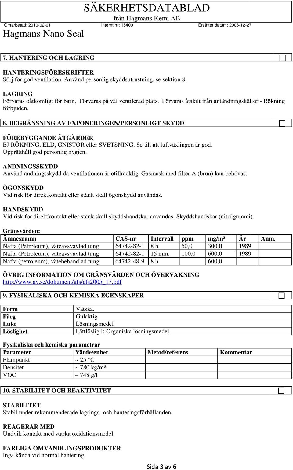 Se till att luftväxlingen är god. Upprätthåll god personlig hygien. ANDNINGSSKYDD Använd andningsskydd då ventilationen är otillräcklig. Gasmask med filter A (brun) kan behövas.