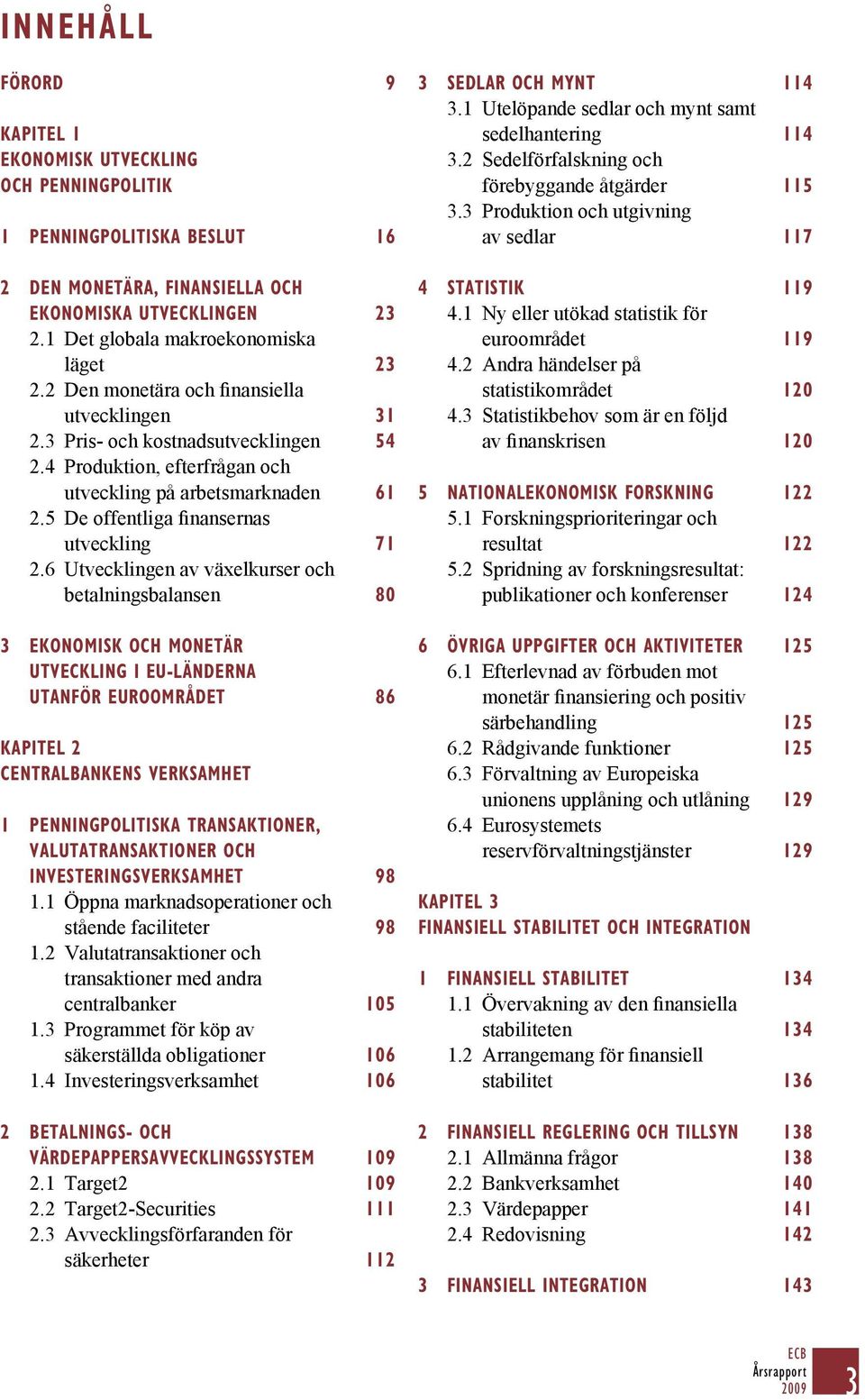 6 Utvecklingen av växelkurser och betalningsbalansen 80 3 EKONOMISK OCH MONETÄR UTVECKLING I EU-LÄNDERNA UTANFÖR EUROOMRÅDET 86 KAPITEL 2 CENTRALBANKENS VERKSAMHET 1 PENNINGPOLITISKA TRANSAKTIONER,