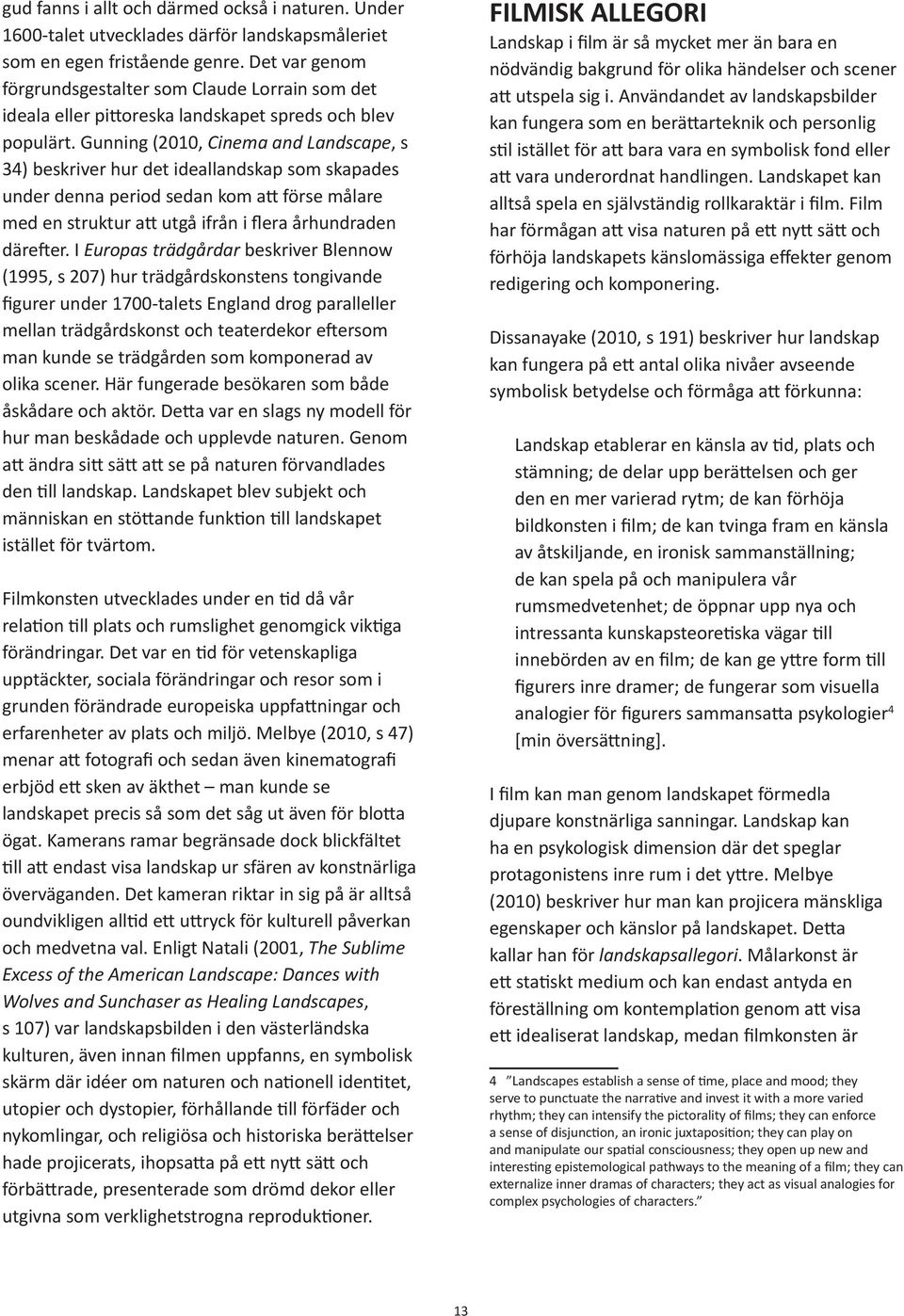 Gunning (2010, Cinema and Landscape, s 34) beskriver hur det ideallandskap som skapades under denna period sedan kom att förse målare med en struktur att utgå ifrån i flera århundraden därefter.