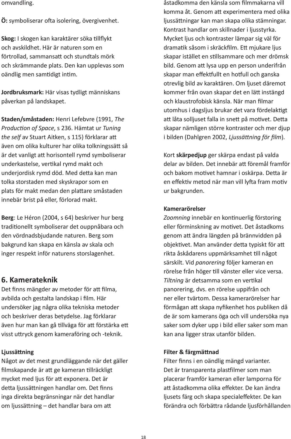 Jordbruksmark: Här visas tydligt människans påverkan på landskapet. Staden/småstaden: Henri Lefebvre (1991, The Production of Space, s 236.