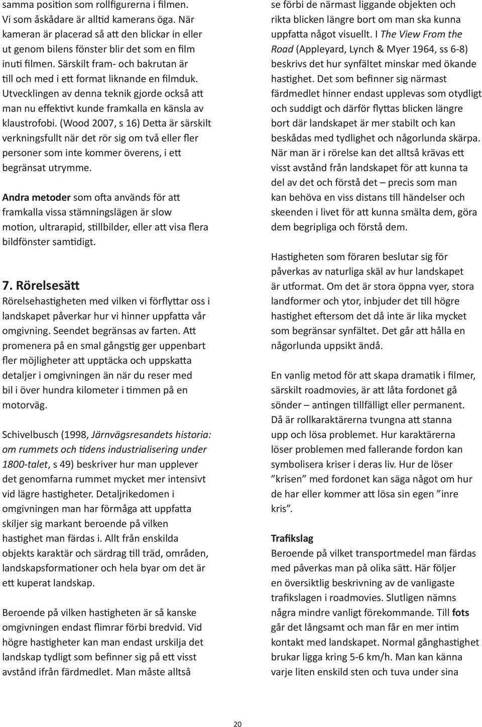 (Wood 2007, s 16) Detta är särskilt verkningsfullt när det rör sig om två eller fler personer som inte kommer överens, i ett begränsat utrymme.