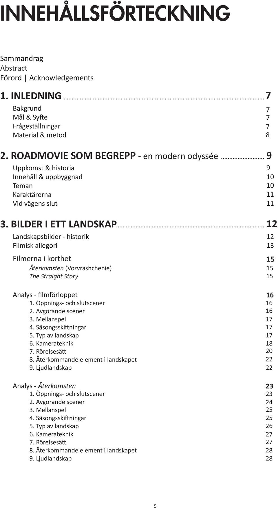 BILDER I ETT LANDSKAP Landskapsbilder - historik Filmisk allegori Filmerna i korthet Återkomsten (Vozvrashchenie) The Straight Story Analys - filmförloppet 1. Öppnings- och slutscener 2.