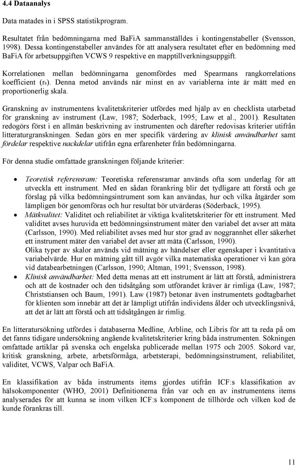 Korrelationen mellan bedömningarna genomfördes med Spearmans rangkorrelations koefficient (rs). Denna metod används när minst en av variablerna inte är mätt med en proportionerlig skala.