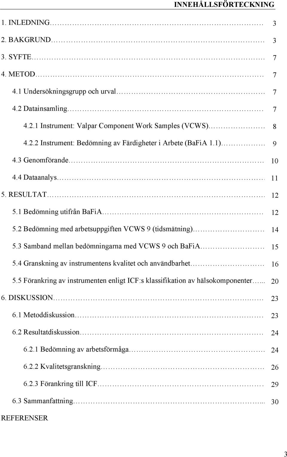 3 Samband mellan bedömningarna med VCWS 9 och BaFiA. 15 5.4 Granskning av instrumentens kvalitet och användbarhet. 5.5 Förankring av instrumenten enligt ICF:s klassifikation av hälsokomponenter... 6.