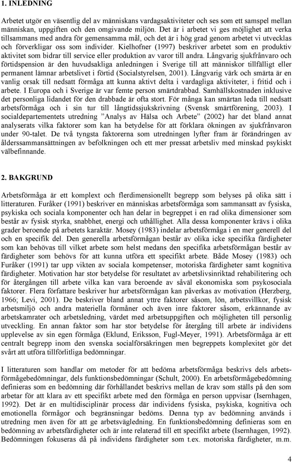 Kielhofner (1997) beskriver arbetet som en produktiv aktivitet som bidrar till service eller produktion av varor till andra.