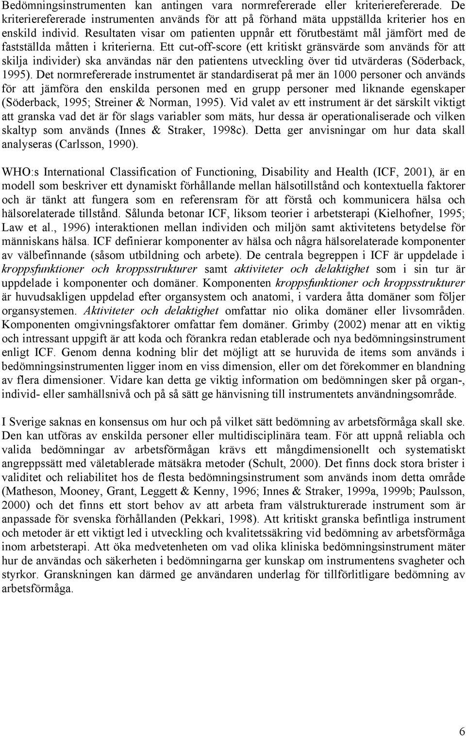 Ett cut-off-score (ett kritiskt gränsvärde som används för att skilja individer) ska användas när den patientens utveckling över tid utvärderas (Söderback, 1995).