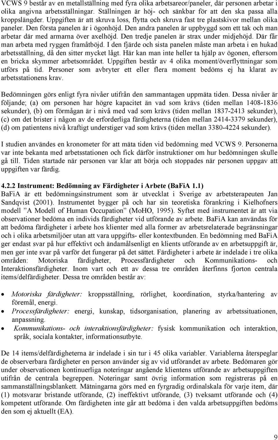 Den andra panelen är uppbyggd som ett tak och man arbetar där med armarna över axelhöjd. Den tredje panelen är strax under midjehöjd. Där får man arbeta med ryggen framåtböjd.