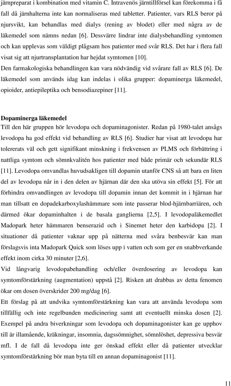 Dessvärre lindrar inte dialysbehandling symtomen och kan upplevas som väldigt plågsam hos patienter med svår RLS. Det har i flera fall visat sig att njurtransplantation har hejdat symtomen [10].