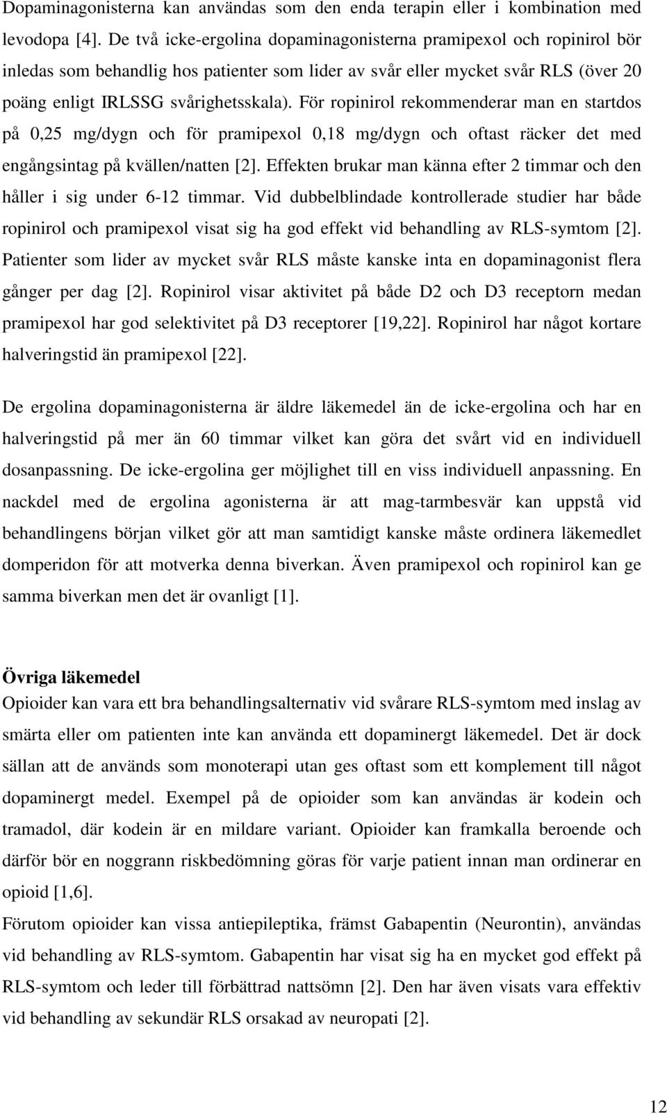 För ropinirol rekommenderar man en startdos på 0,25 mg/dygn och för pramipexol 0,18 mg/dygn och oftast räcker det med engångsintag på kvällen/natten [2].