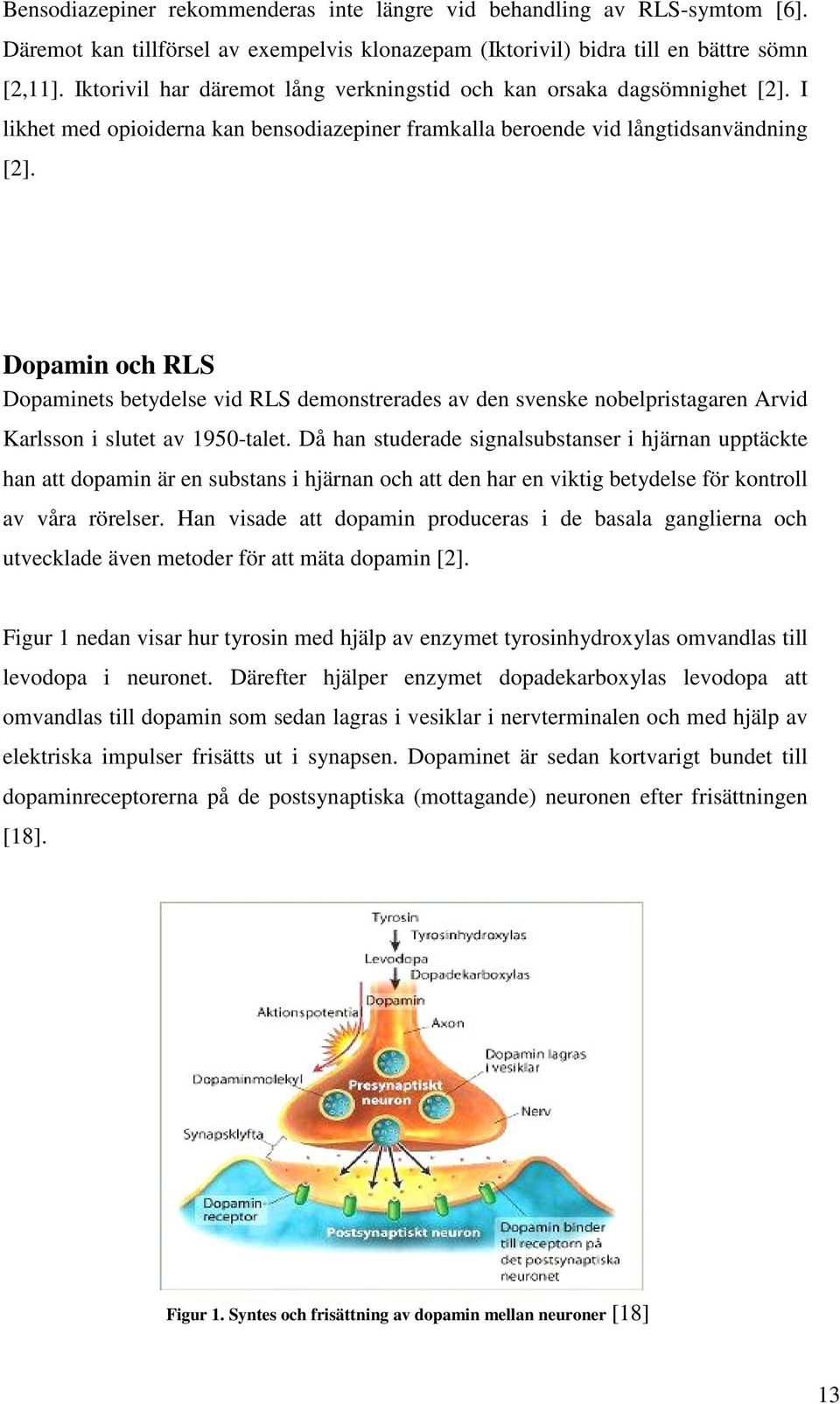 Dopamin och RLS Dopaminets betydelse vid RLS demonstrerades av den svenske nobelpristagaren Arvid Karlsson i slutet av 1950-talet.