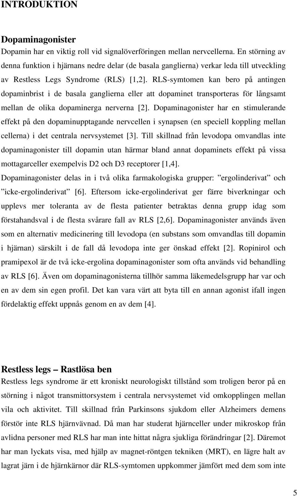 RLS-symtomen kan bero på antingen dopaminbrist i de basala ganglierna eller att dopaminet transporteras för långsamt mellan de olika dopaminerga nerverna [2].