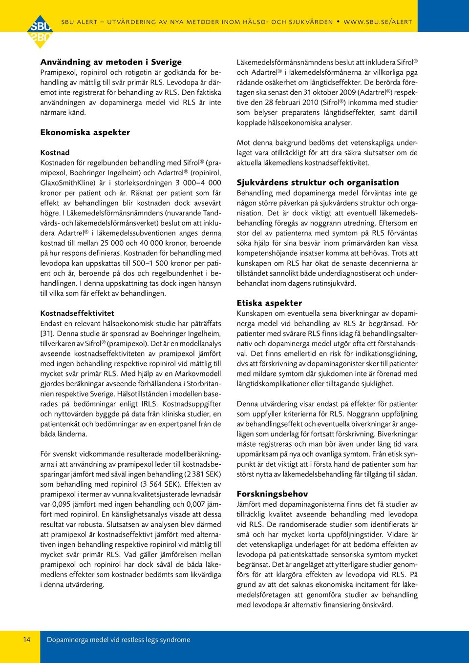 Ekonomiska aspekter Kostnad Kostnaden för regelbunden behandling med Sifrol (pramipexol, Boehringer Ingelheim) och Adartrel (ropinirol, GlaxoSmithKline) är i storleksordningen kronor per patient och