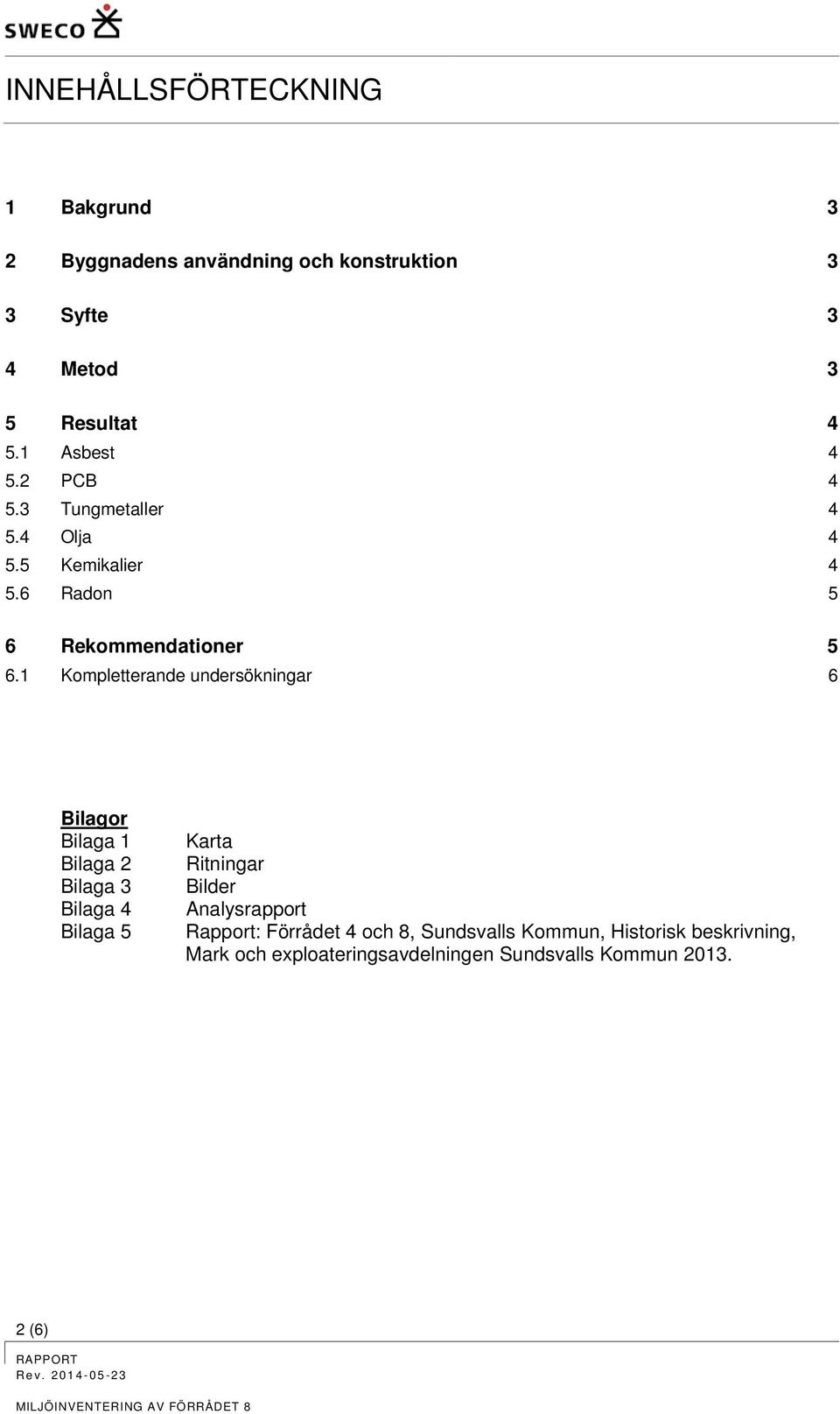 1 Kompletterande undersökningar 6 Bilagor Bilaga 1 Bilaga 2 Bilaga 3 Bilaga 4 Bilaga 5 Karta Ritningar Bilder Analysrapport