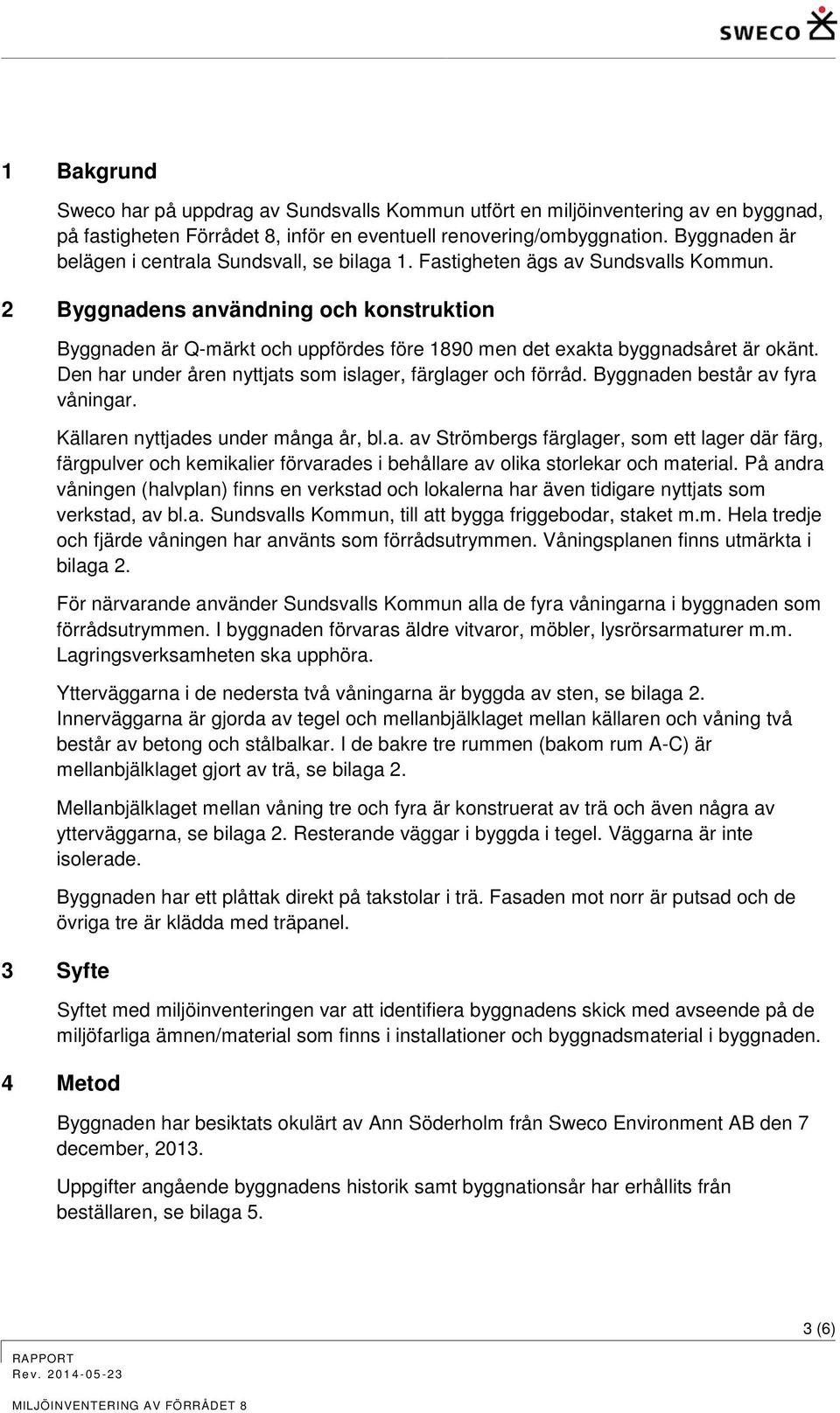 2 Byggnadens användning och konstruktion Byggnaden är Q-märkt och uppfördes före 1890 men det exakta byggnadsåret är okänt. Den har under åren nyttjats som islager, färglager och förråd.