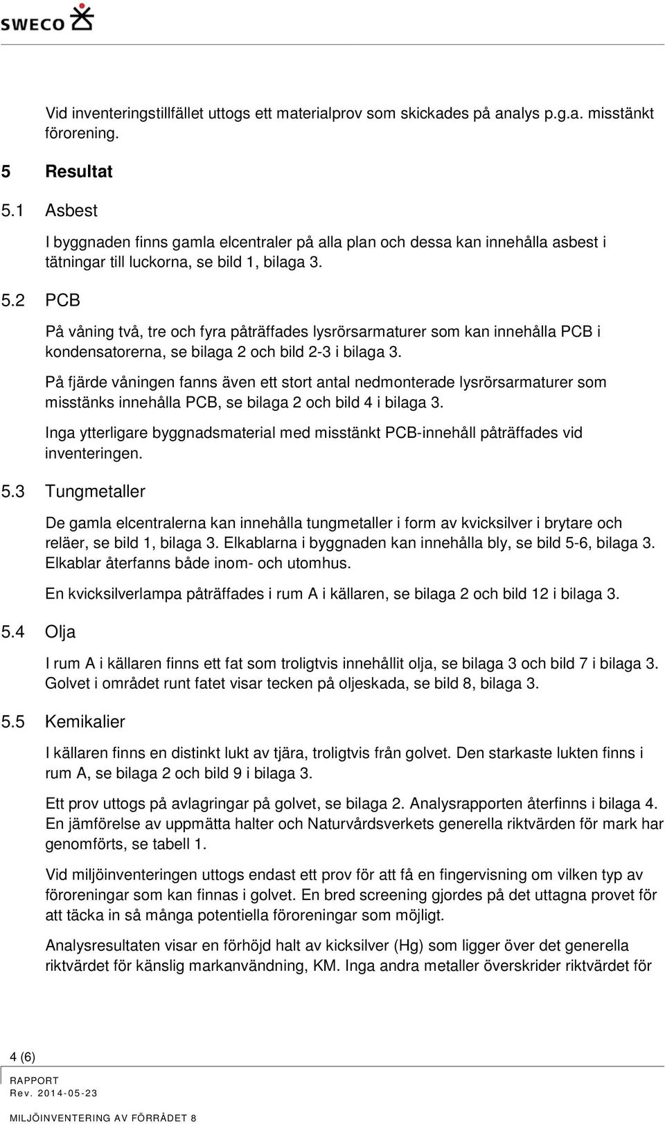 På våning två, tre och fyra påträffades lysrörsarmaturer som kan innehålla PCB i kondensatorerna, se bilaga 2 och bild 2-3 i bilaga 3.