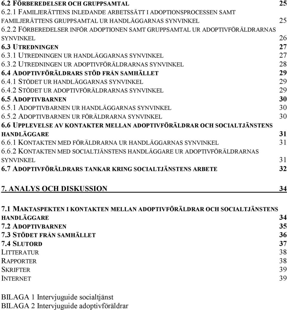 4.2 STÖDET UR ADOPTIVFÖRÄLDRARNAS SYNVINKEL 29 6.5 ADOPTIVBARNEN 30 6.5.1 ADOPTIVBARNEN UR HANDLÄGGARNAS SYNVINKEL 30 6.5.2 ADOPTIVBARNEN UR FÖRÄLDRARNA SYNVINKEL 30 6.