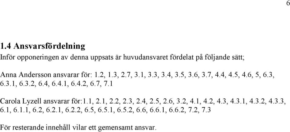 1 Carola Lyzell ansvarar för:1.1, 2.1, 2.2, 2.3, 2.4, 2.5, 2.6, 3.2, 4.1, 4.2, 4.3, 4.3.1, 4.3.2, 4.3.3, 6.1, 6.1.1, 6.2, 6.