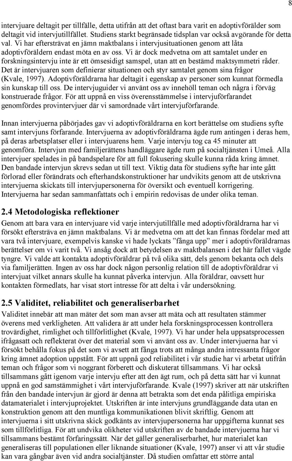 Vi är dock medvetna om att samtalet under en forskningsintervju inte är ett ömsesidigt samspel, utan att en bestämd maktsymmetri råder.