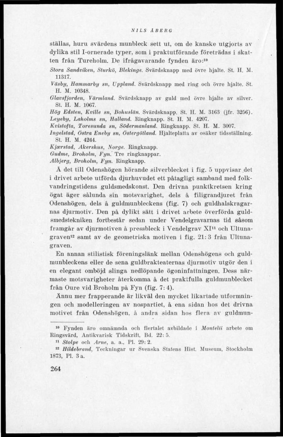 Glavsfjorden, Värmland. Svärdsknapp av guld med övre hjälte av silver. St. H. M. 1067. Hög Edsten, Kville sn, Bohuslän. Svärdsknapp. St. H. M. 3163 (jfr. 3256). Leyeby, Laholms sn, Halland. Kingknapp.