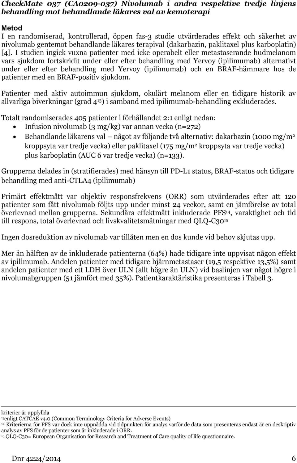 I studien ingick vuxna patienter med icke operabelt eller metastaserande hudmelanom vars sjukdom fortskridit under eller efter behandling med Yervoy (ipilimumab) alternativt under eller efter