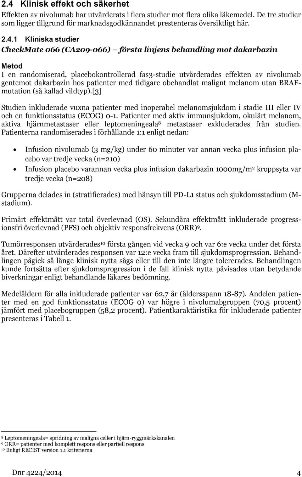 1 Kliniska studier CheckMate 066 (CA209-066) första linjens behandling mot dakarbazin Metod I en randomiserad, placebokontrollerad fas3-studie utvärderades effekten av nivolumab gentemot dakarbazin