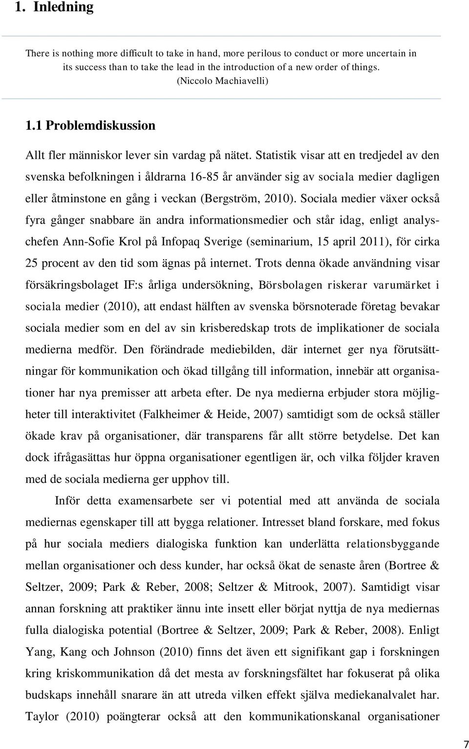 Statistik visar att en tredjedel av den svenska befolkningen i åldrarna 16-85 år använder sig av sociala medier dagligen eller åtminstone en gång i veckan (Bergström, 2010).