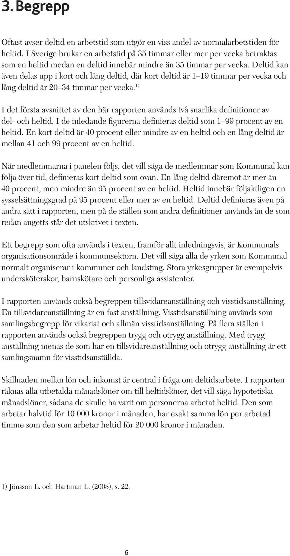 Deltid kan även delas upp i kort och lång deltid, där kort deltid är 1 19 timmar per vecka och lång deltid är 20 34 timmar per vecka.