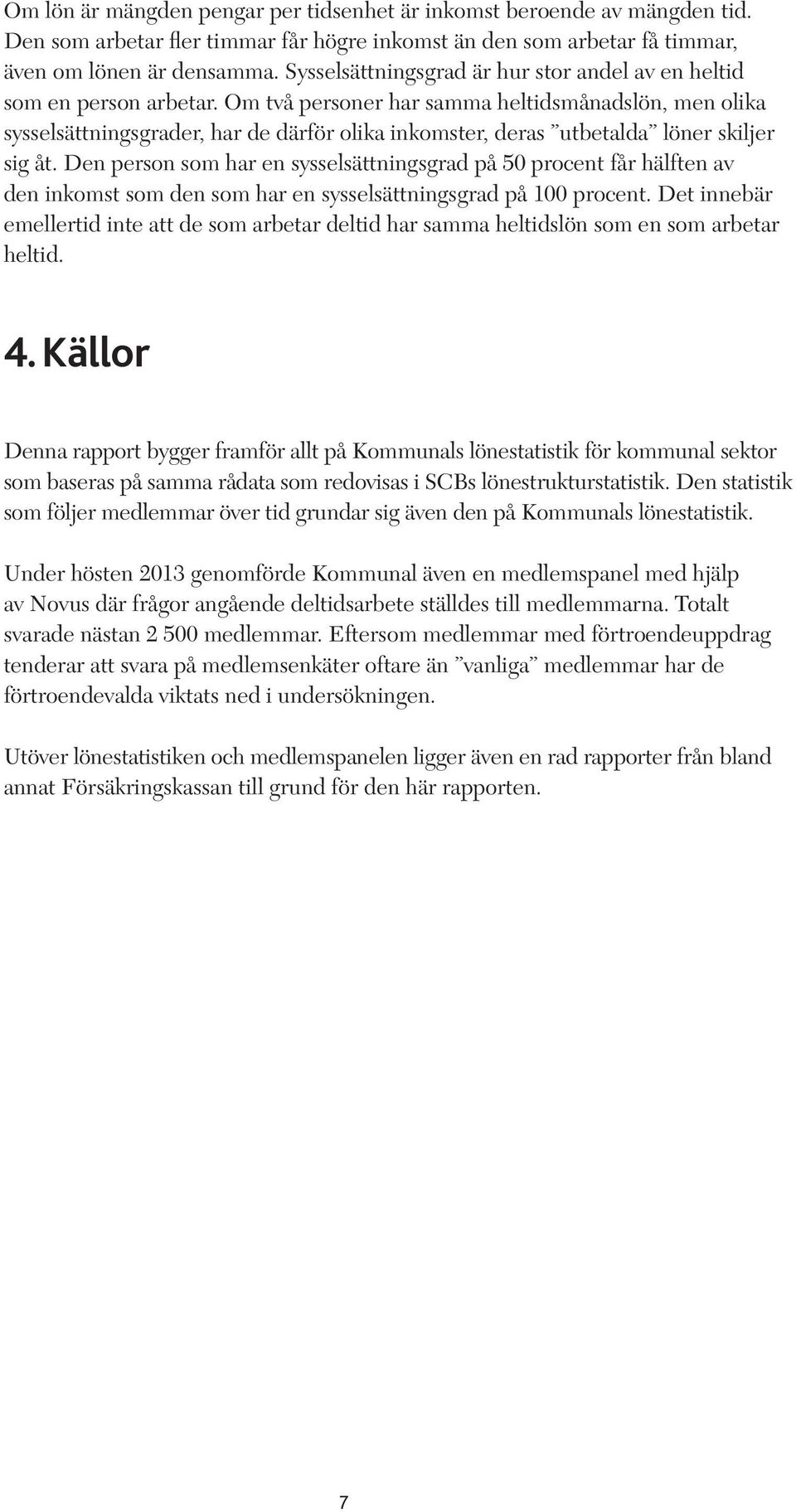 Om två personer har samma heltidsmånadslön, men olika sysselsättningsgrader, har de därför olika inkomster, deras utbetalda löner skiljer sig åt.