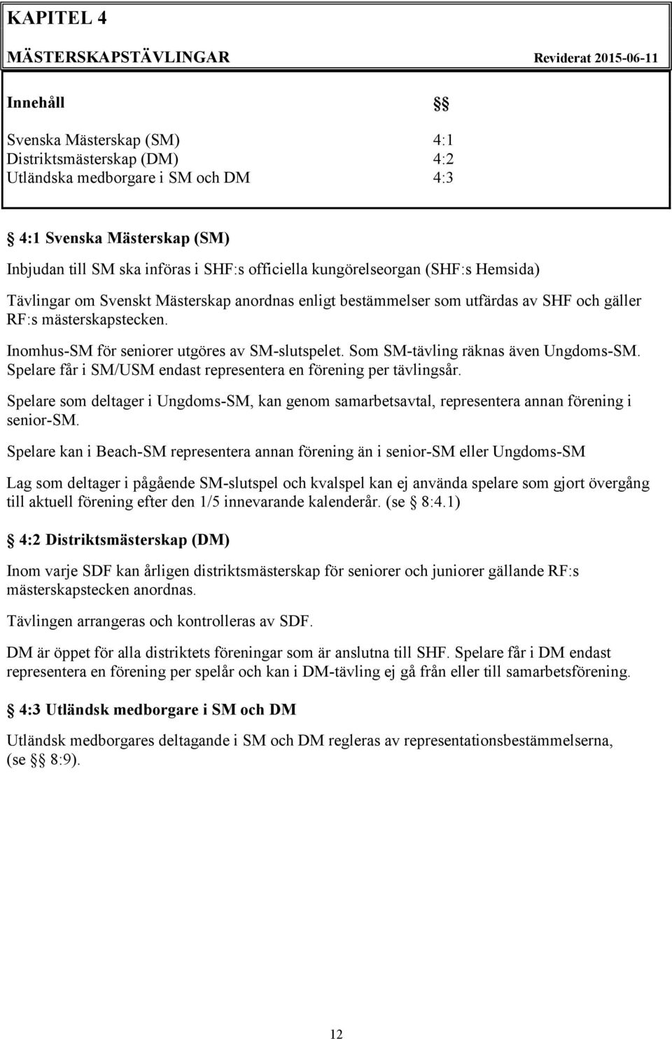 Inomhus-SM för seniorer utgöres av SM-slutspelet. Som SM-tävling räknas även Ungdoms-SM. Spelare får i SM/USM endast representera en förening per tävlingsår.