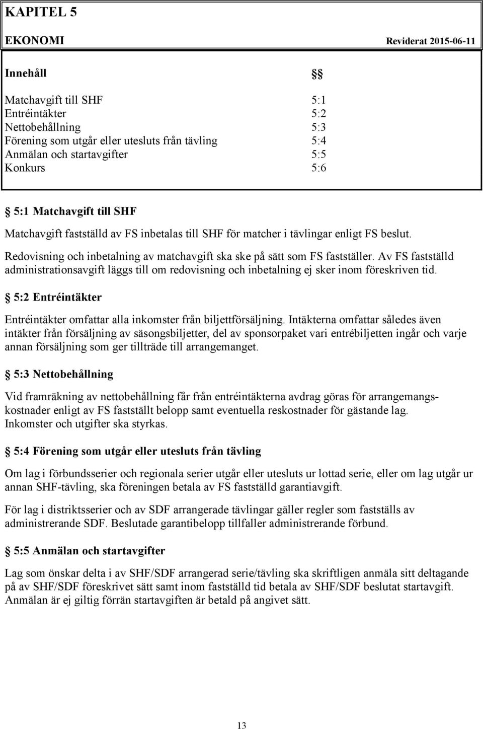 Av FS fastställd administrationsavgift läggs till om redovisning och inbetalning ej sker inom föreskriven tid. 5:2 Entréintäkter Entréintäkter omfattar alla inkomster från biljettförsäljning.