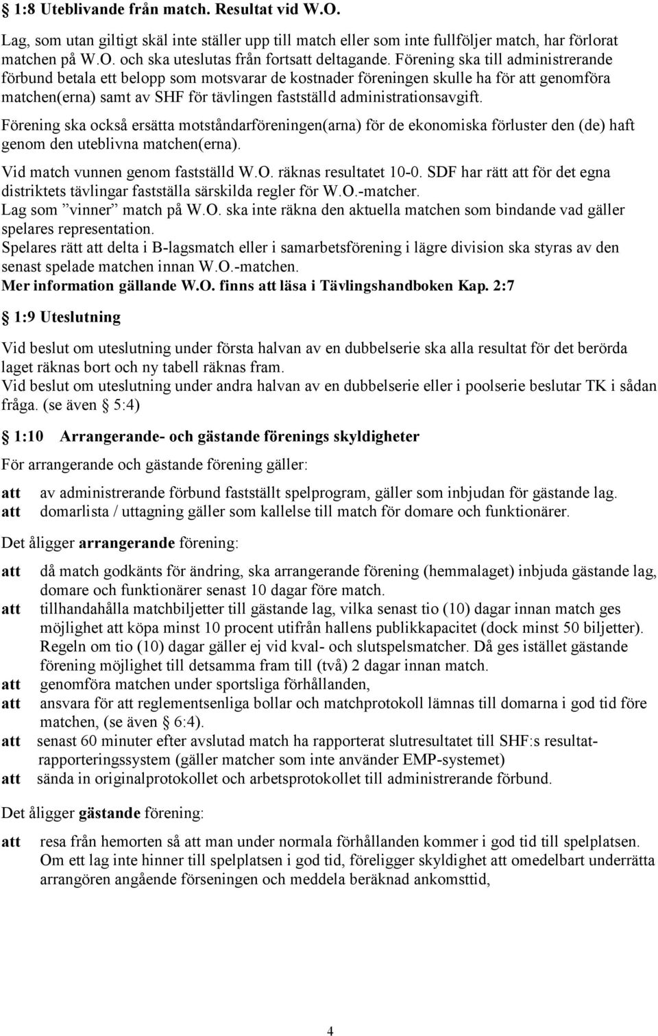 Förening ska också ersätta motståndarföreningen(arna) för de ekonomiska förluster den (de) haft genom den uteblivna matchen(erna). Vid match vunnen genom fastställd W.O. räknas resultatet 10-0.