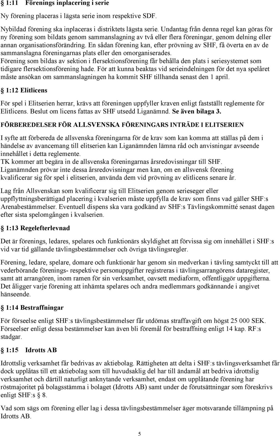 En sådan förening kan, efter prövning av SHF, få överta en av de sammanslagna föreningarnas plats eller den omorganiserades.