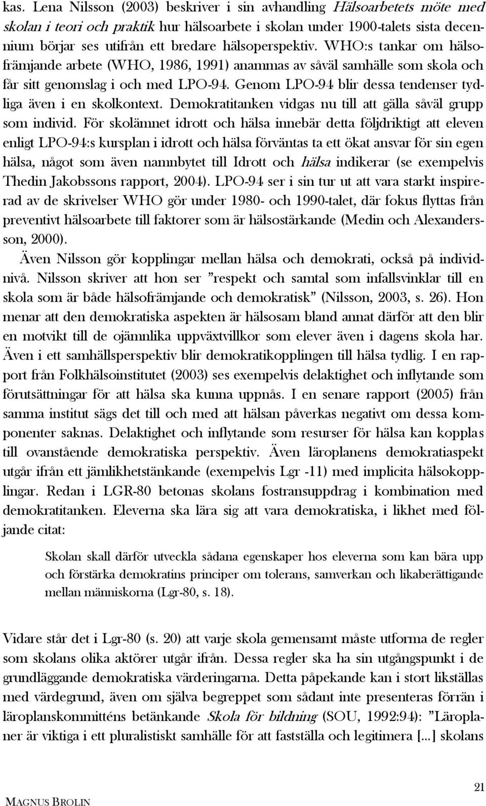 Genom LPO-94 blir dessa tendenser tydliga även i en skolkontext. Demokratitanken vidgas nu till att gälla såväl grupp som individ.