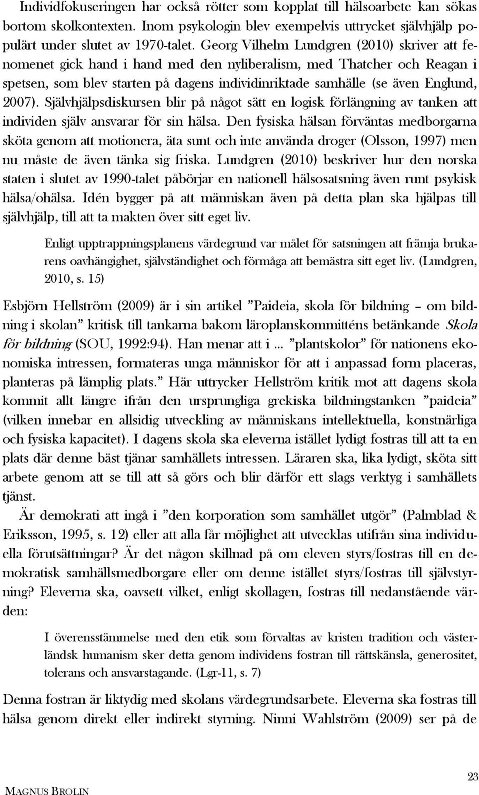 2007). Självhjälpsdiskursen blir på något sätt en logisk förlängning av tanken att individen själv ansvarar för sin hälsa.